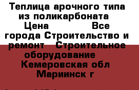 Теплица арочного типа из поликарбоната › Цена ­ 11 100 - Все города Строительство и ремонт » Строительное оборудование   . Кемеровская обл.,Мариинск г.